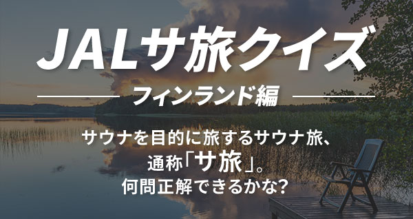 JALサ旅クイズ フィンランド編 サウナを目的に旅するサウナ旅、通称「サ旅」。何問正解できるかな？