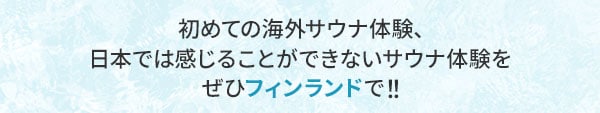 初めての海外サウナ体験、日本では感じることができないサウナ体験をぜひフィンランドで！！