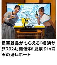 豪華景品がもらえる「横浜サ旅2024」開催中！ 夏祭りin満天の湯レポート