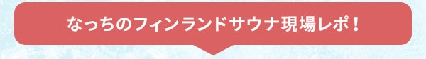 なっちのフィンランドサウナ現場レポ！