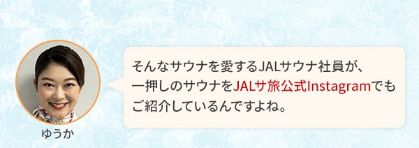 そんなサウナを愛するJALサウナ社員が、一押しのサウナをJALサ旅公式Instagramでもご紹介しているんですよね。