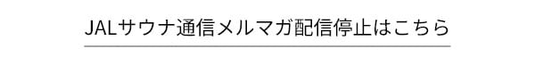 JALサウナ通信メルマガ配信停止はこちら