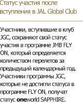 Статус участия после вступления в JAL Global Club Участники, вступившие в клуб JGC, сохраняют свой статус участия в программе JMB FLY ON, который определяется количеством перелетов за предыдущий календарный год.
Участники программы JGC, которые не достигли статуса в программе FLY ON, получат статус oneworld SAPPHIRE.