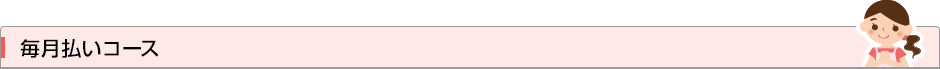 毎月払いコース