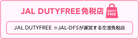 JAL DUTYFREE免税店 JAL DUTYFREE ※JAL-DFSが運営する空港免税店